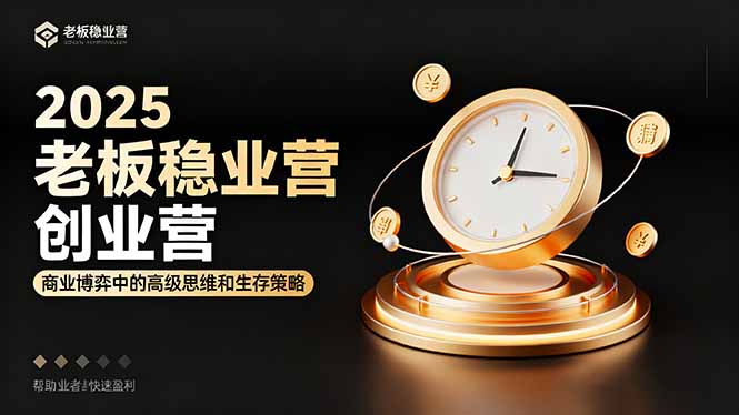 2025老板稳赚创业营：商业博弈中高级思维和生存策略，帮助创业者快速盈利-好耶资源