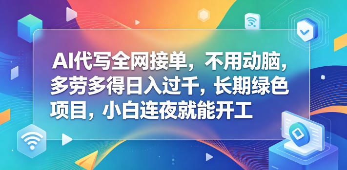 AI代写全网接单，不用动脑，多劳多得日入过千，长期绿色项目，小白连夜就能开工【揭秘】-好耶资源