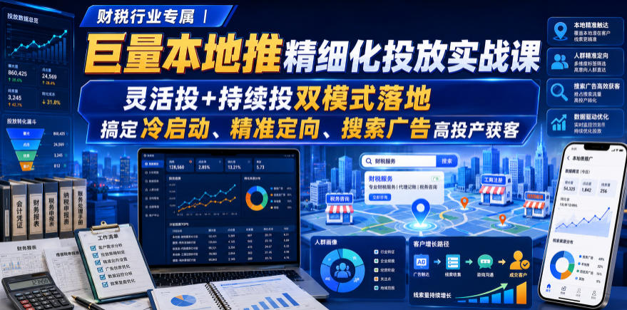 财税行业专属｜巨量本地推精细化投放实战课，灵活投+持续投双模式落地，搞定冷启动、精准定向、搜索广告高投产获客-好耶资源