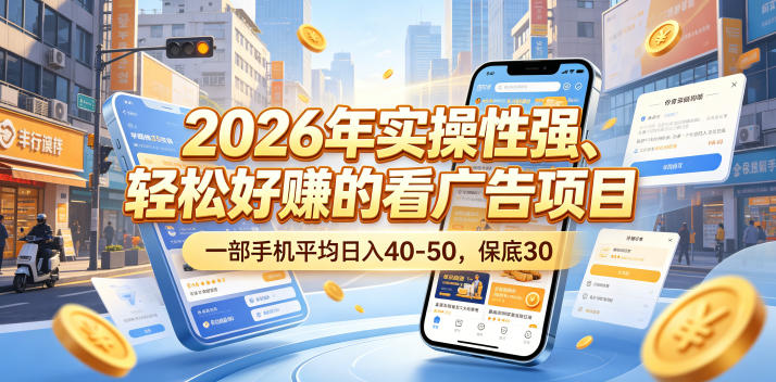 2026年实操性强、轻松好賺的看广告项目，一部手机平均日入40-50，保底30米【揭秘】-好耶资源