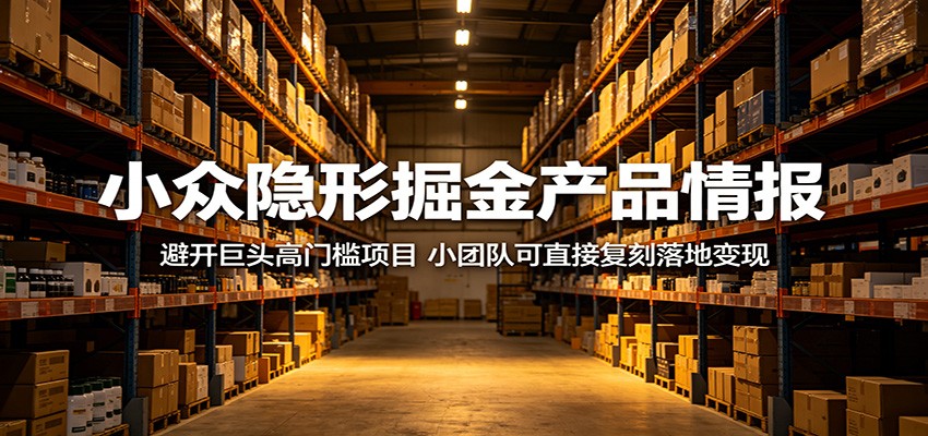 小众隐形掘金产品情报：避开巨头高门槛项目，小团队可直接复刻落地变现-好耶资源