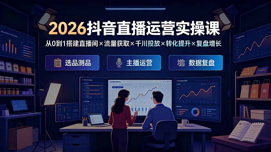2026抖音直播运营实操课：从0到1搭建直播间×流量获取×千川投放×转化提升×复盘增长，系统掌握完整闭环-好耶资源
