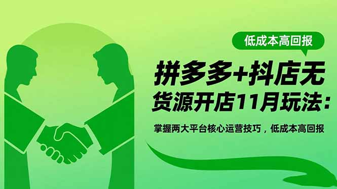 拼多多+抖店无货源开店11月玩法：掌握两大平台核心运营技巧，低成本高回报-好耶资源
