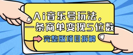 Ai音乐号玩法，多平台几十万粉，一条商单变现5位数，完整版项目拆解-好耶资源