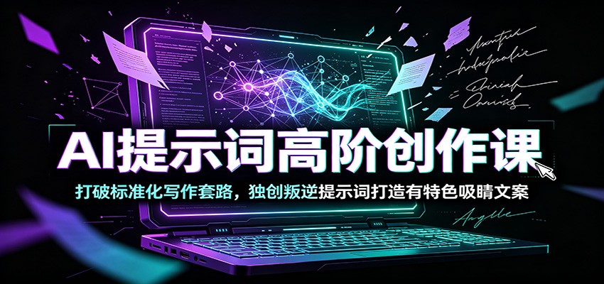 AI提示词高阶创作课:打破标准化写作套路,独创叛逆提示词打造有特色吸睛文案-好耶资源
