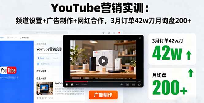 （16107期）YouTube营销实训：频道设置+广告制作+网红合作，3月订单42w刀月询盘200+-好耶资源