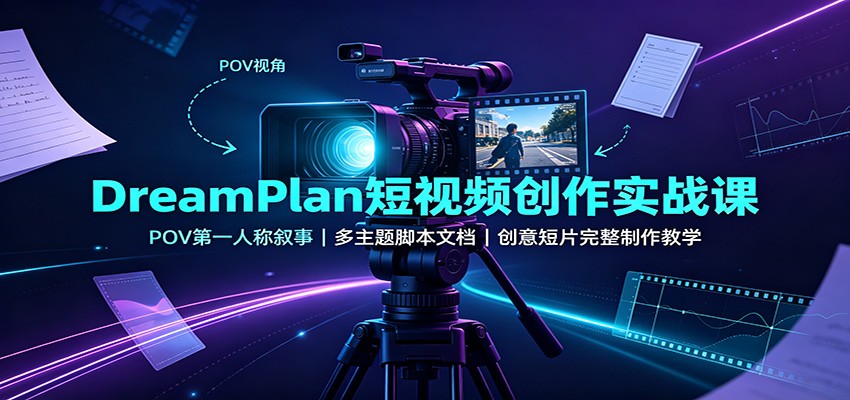 DreamPlan短视频创作实战课：POV第一人称叙事，多主题脚本文档，创意短片完整制作教学-好耶资源