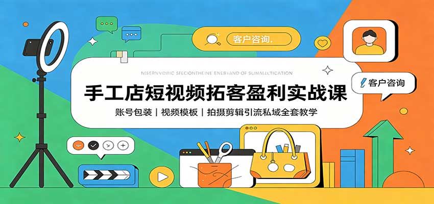 手工店短视频拓客盈利实战课：账号包装，视频模板，拍摄剪辑引流私域全套教学-好耶资源
