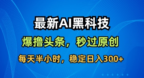 最新AI黑科技撸头条收益软件，无需指令，原创度直接拉满，每日稳定收益3张【揭秘】-好耶资源
