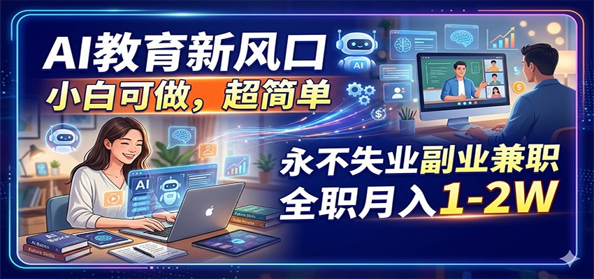 AI教育新风口，小白可做，超简单，永不失业副业兼职 全职月入1-2W-好耶资源