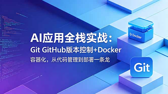 AI应用全栈实战:Git GitHub版本控制+Docker容器化,从代码管理到部署一条龙-好耶资源