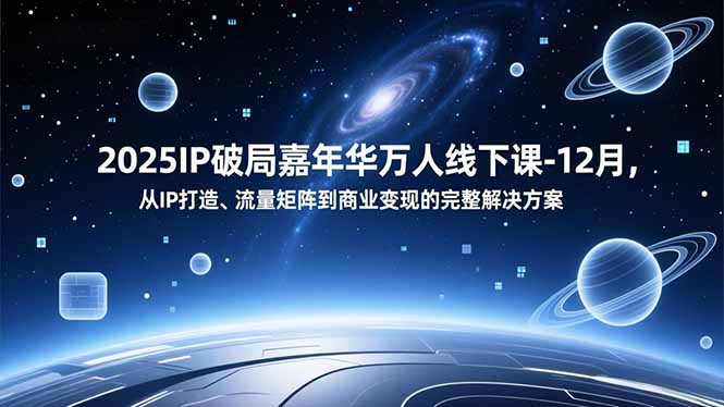 2025IP破局嘉年华万人线下课-12月，从IP打造、流量矩阵到商业变现的完整解决方案-好耶资源