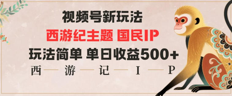 视频号分成新玩法，西游记主题国民IP，玩法简单，单日收益多张-好耶资源