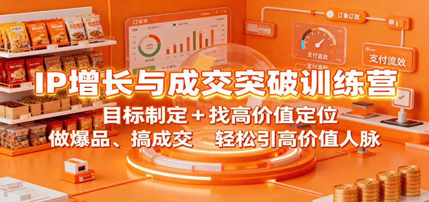 IP增长与成交突破训练营：目标制定+找高价值定位，做爆品、搞成交，轻松引高价值人脉-好耶资源