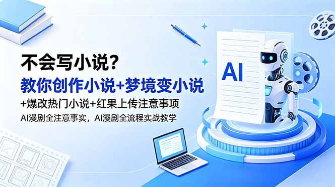 不会写小说?教你创作小说+梦境变小说+爆改热门小说+红果上传注意事项,AI漫剧全流程实战教学-好耶资源