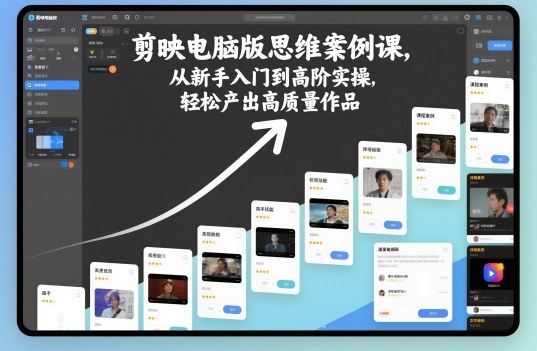 剪映电脑版思维案例课,从新手入门到高阶实操,轻松产出高质量作品-好耶资源