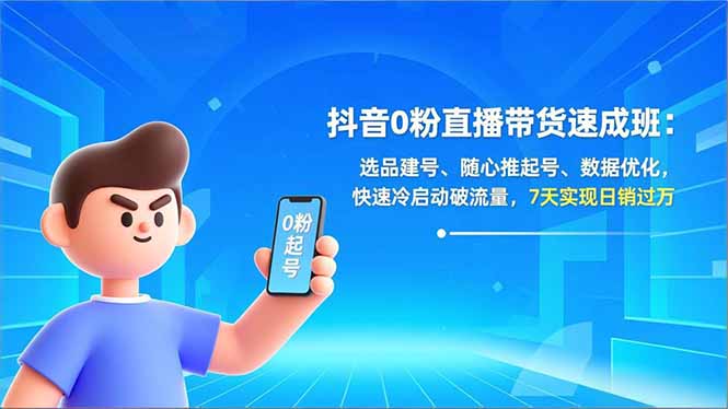 抖音0粉直播带货速成班：选品建号、随心推起号、数据优化，快速冷启动破流量，7天实现日销过万-好耶资源