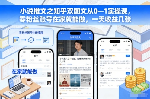 小说推文之知乎双图文从0—1实操课，零粉丝账号在家就能做，一天收益几张-好耶资源