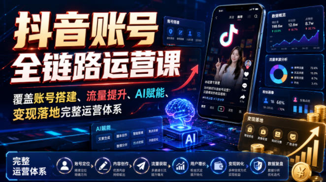 抖音账号全链路运营课,覆盖账号搭建、流量提升、AI赋能、变现落地完整运营体系-好耶资源