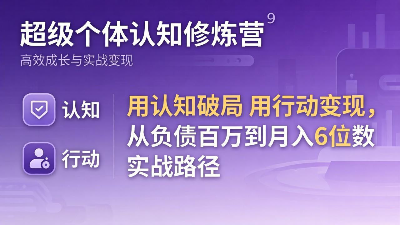 超级个体认知修炼营：用认知破局用行动变现，从负债百万到月入6位数实战路径-好耶资源