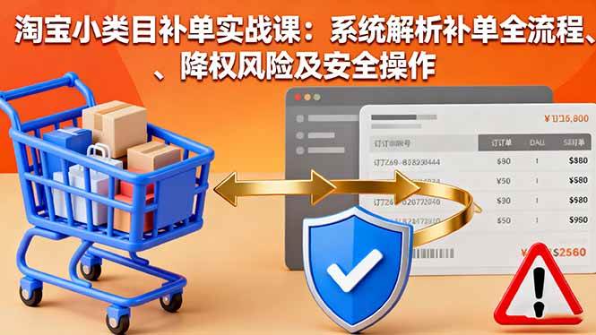 （16239期）淘宝小类目补单实战课：系统解析补单全流程、降权风险及安全操作-好耶资源