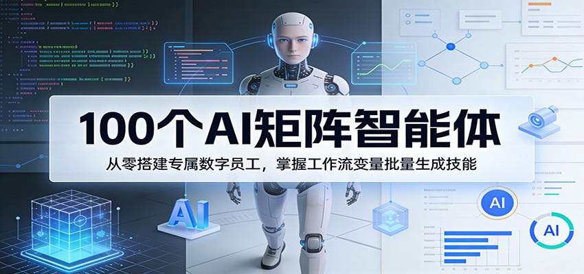 100个AI矩阵智能体，从零搭建专属数字员工，掌握工作流变量批量生成技能-好耶资源