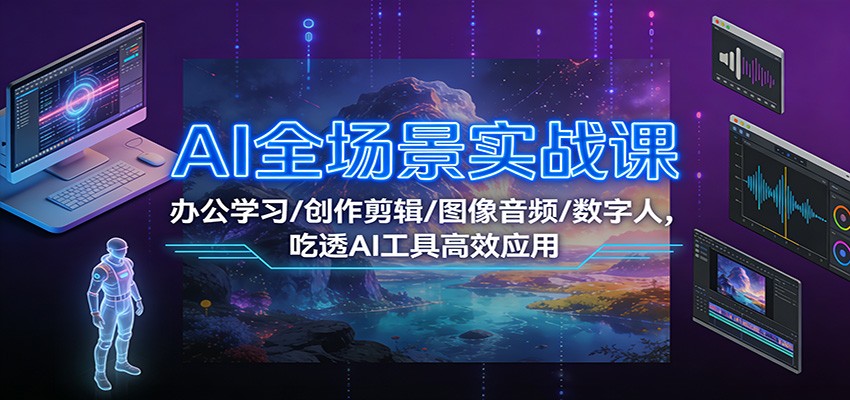 AI全场景实战课：办公学习/创作剪辑/图像音频/数字人，吃透AI工具高效应用-好耶资源