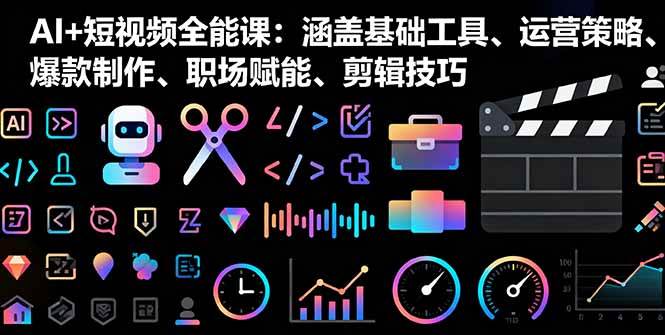 （16182期）AI+短视频全能课：涵盖基础工具、运营策略、爆款制作、职场赋能、剪辑技巧-好耶资源
