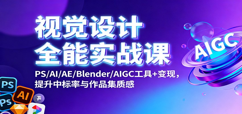 视觉设计全能实战课：PS/AI/AE/Blender/AIGC工具+变现，提升中标率与作品集质感-好耶资源
