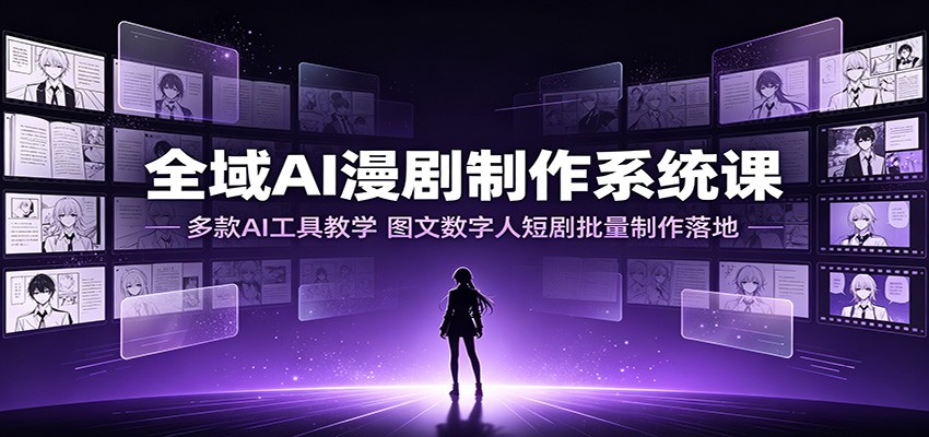 全域AI漫剧制作系统课:多款AI工具教学,图文数字人短剧批量制作落地-好耶资源