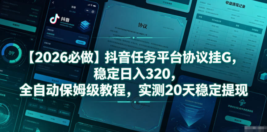 【2026必做】抖音任务平台协议挂G，稳定日入320，全自动保姆级教程，实测20天稳定提现【揭秘】-好耶资源