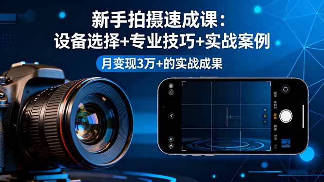 （16160期）新手拍摄速成课，设备选择+专业技巧+实战案例，月变现3万+的实战成果-好耶资源