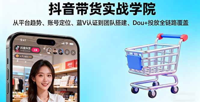 （16215期）抖音带货实战学院:从平台趋势/账号定位/蓝V认证到团队搭建/Dou+投放全链路-好耶资源