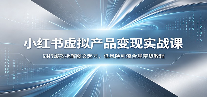 小红书虚拟产品变现实战课:同行爆款拆解图文起号,低风险引流合规带货教程-好耶资源