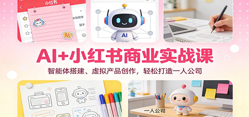 AI+小红书商业实战课：智能体搭建、虚拟产品创作，轻松打造一人公司-好耶资源