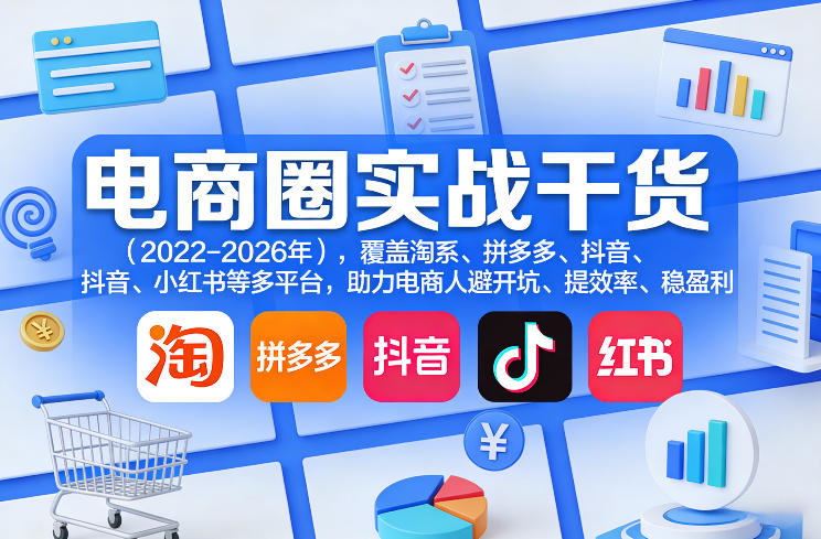 电商圈实战干货(2023-2026年),覆盖淘系、拼多多、抖音、小红书等多平台,助力电商人避开坑、提效率、稳盈利(更新08月08日)-好耶资源