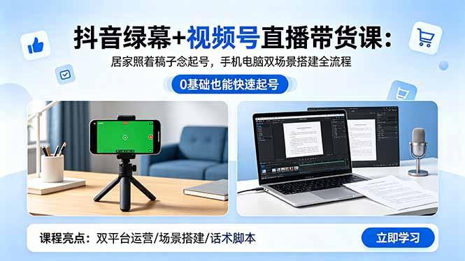 抖音绿幕+视频号直播带货课：居家照着稿子念起号，手机电脑双场景搭建全流程-好耶资源