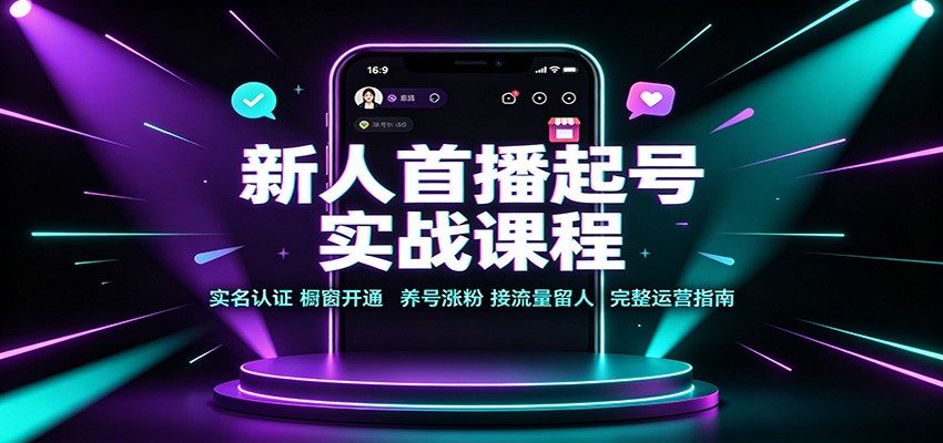 新人首播起号实战课程：实名认证橱窗开通，养号涨粉，接流量留人完整运营指南-好耶资源