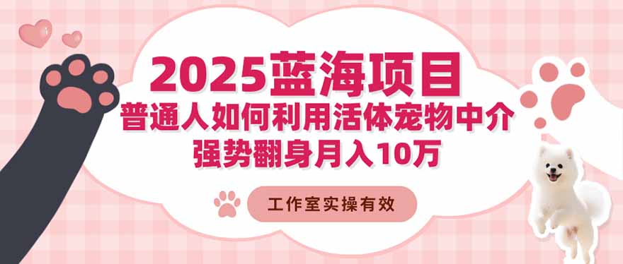 2025蓝海项目：普通人如何利用活体宠物中介，强势翻身月入10万-好耶资源