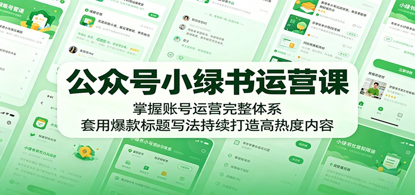 公众号小绿书运营课：掌握账号运营完整体系，套用爆款标题写法持续打造高热度内容-好耶资源