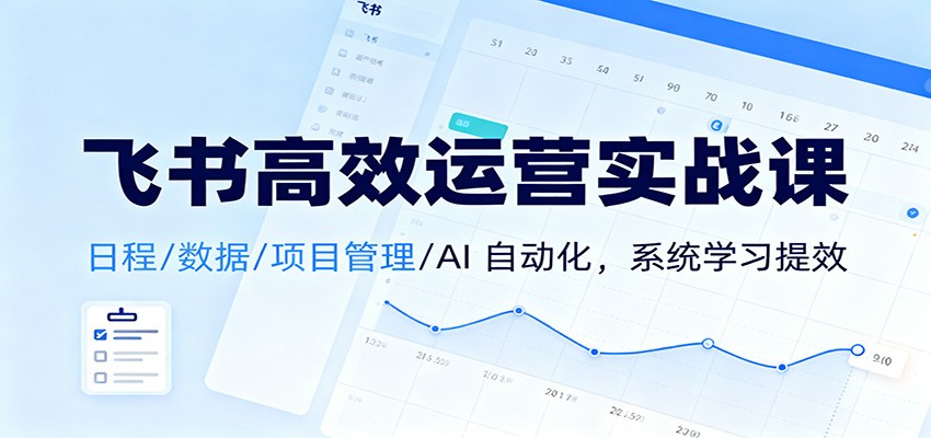 飞书高效运营实战课：日程/数据/项目管理/AI 自动化，系统学习提效-好耶资源