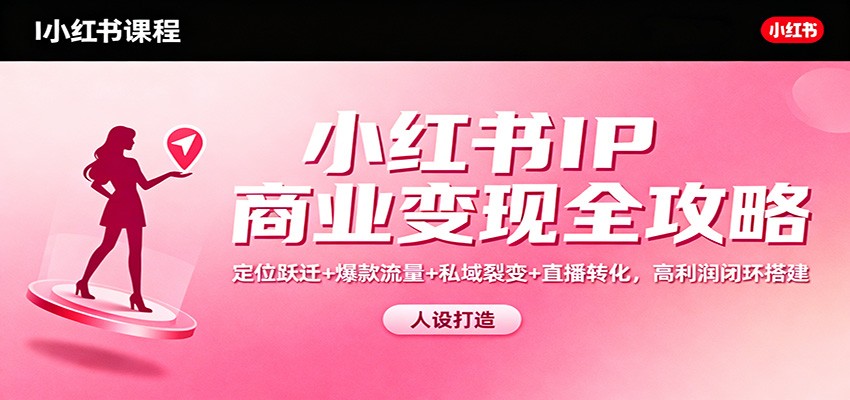 小红书IP商业变现全攻略：定位跃迁+爆款流量+私域裂变+直播转化，高利润闭环搭建-好耶资源