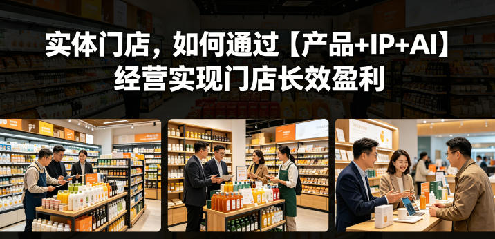 实体门店，如何通过【产品+IP+AI】经营实现门店长效盈利-好耶资源