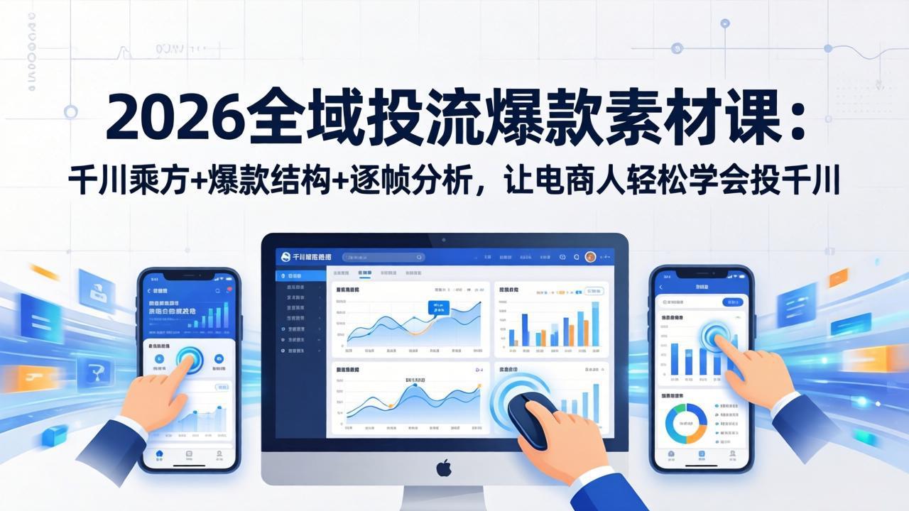 2026全域投流爆款素材课：千川乘方+爆款结构+逐帧分析，让电商人轻松学会投千川-好耶资源