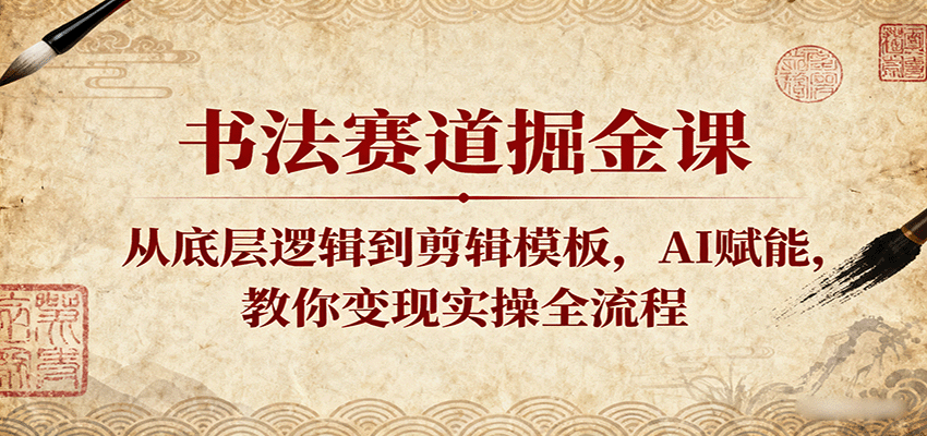书法赛道掘金课：从底层逻辑到剪辑模板，AI赋能，教你变现实操全流程-好耶资源
