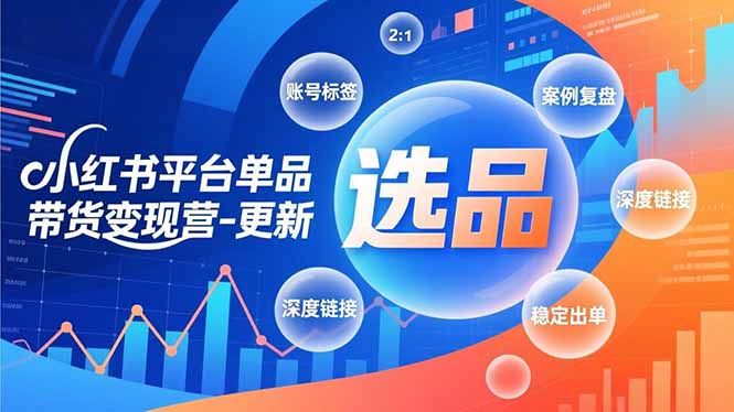 小红书平台单品带货变现营-更新，极致选品、账号标签、案例复盘，深度链接，快速启动稳定出单-好耶资源