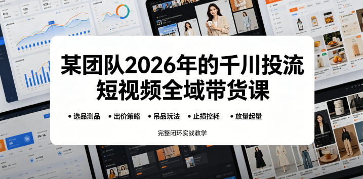 某团队2026年的千川投流短视频全域带货课，从选品测品、吊品玩法、止损控耗到放量起量，完整闭环实战教学-好耶资源