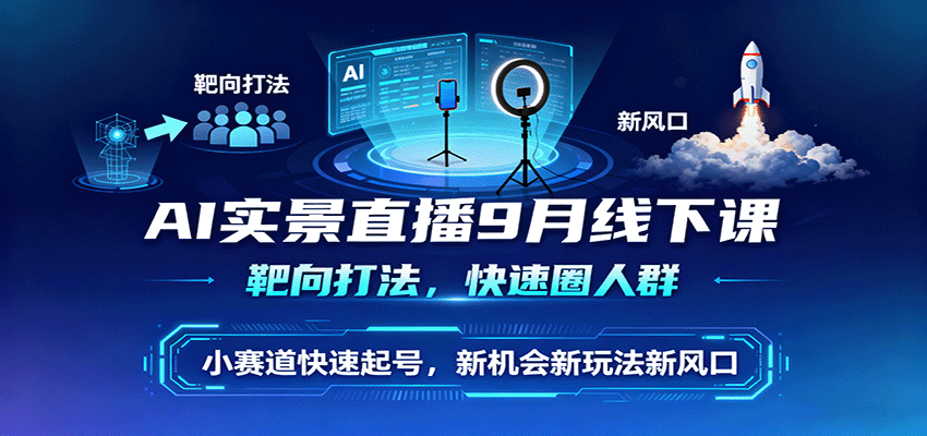 AI实景直播9月线下课，靶向打法，快速圈人群，小塞道快速起号，新机会新玩法新风口-好耶资源