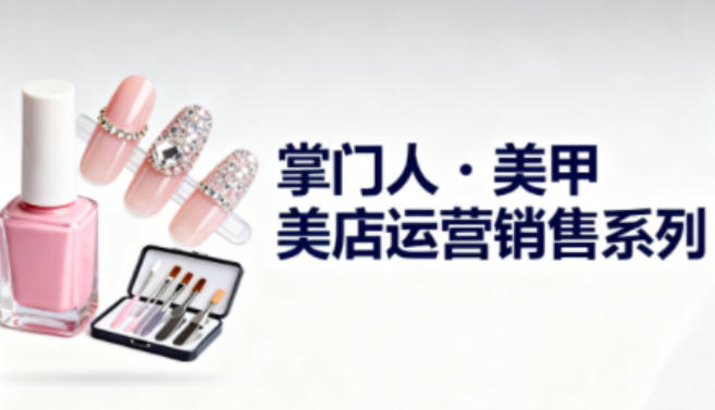 美甲店运营销售系列，助力美甲店老板及从业者提升运营、销售与管理能力-好耶资源