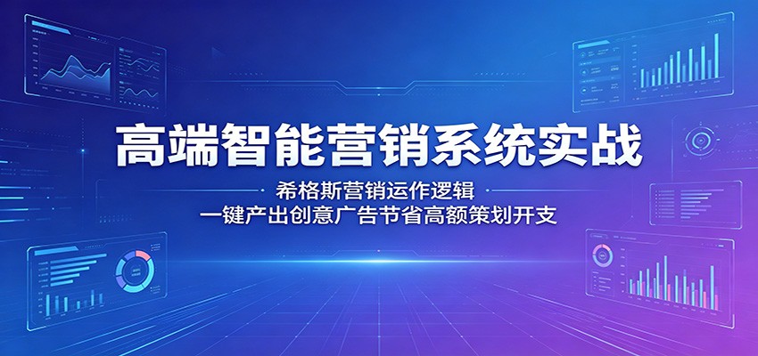 高端智能营销系统实战：希格斯营销运作逻辑，一键产出创意广告节省高额策划开支-好耶资源
